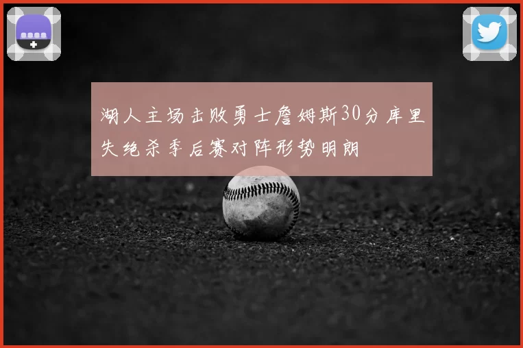 湖人主场击败勇士詹姆斯30分库里失绝杀季后赛对阵形势明朗