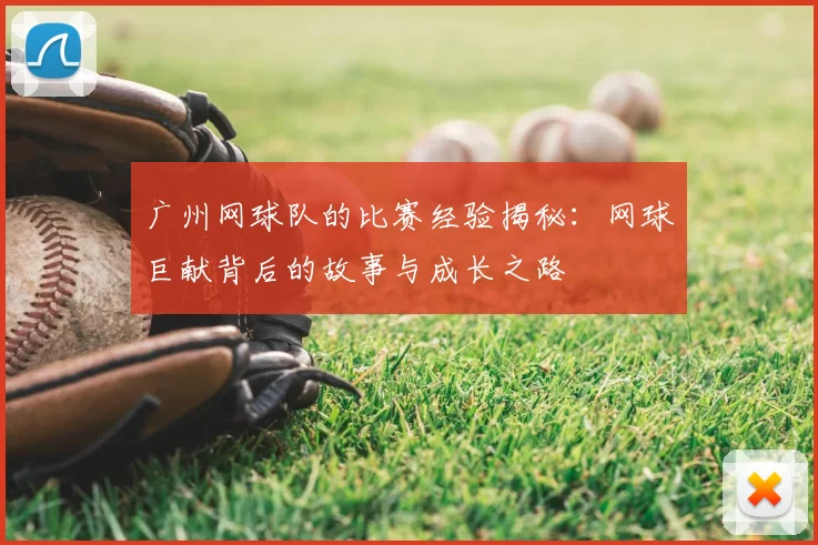 广州网球队的比赛经验揭秘:网球巨献背后的故事与成长之路