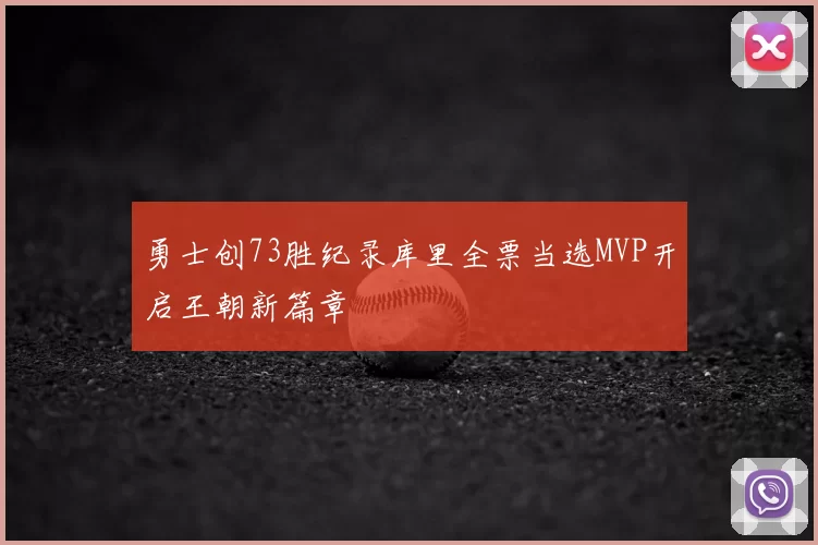 勇士创73胜纪录库里全票当选MVP开启王朝新篇章