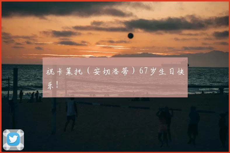 祝卡莱托（安切洛蒂）67岁生日快乐！❤️‍