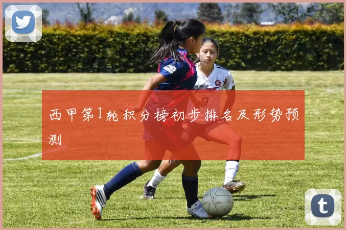 西甲第1轮积分榜初步排名及形势预测