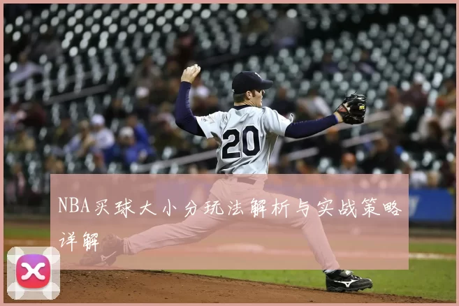 NBA买球大小分玩法解析与实战策略详解
