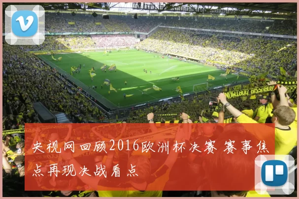 央视网回顾2016欧洲杯决赛 赛事焦点再现决战看点
