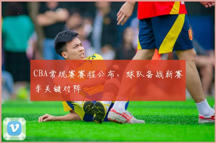 CBA常规赛赛程公布,球队备战新赛季关键对阵