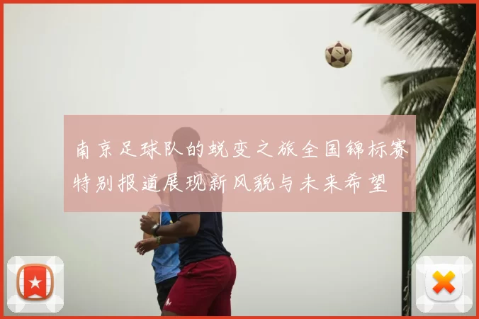 南京足球队的蜕变之旅全国锦标赛特别报道展现新风貌与未来希望