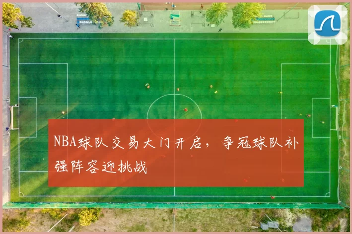 NBA球队交易大门开启,争冠球队补强阵容迎挑战