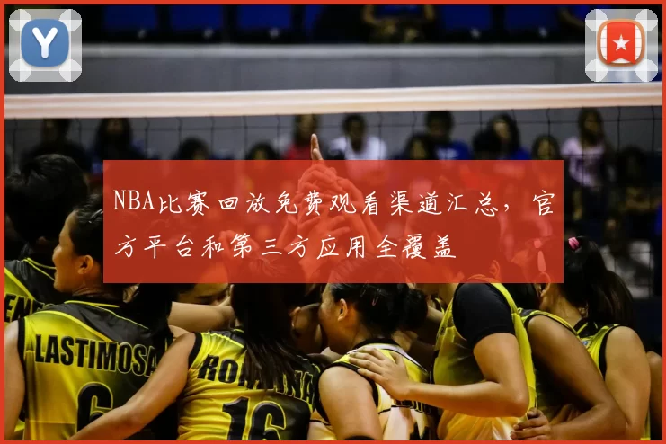 NBA比赛回放免费观看渠道汇总，官方平台和第三方应用全覆盖