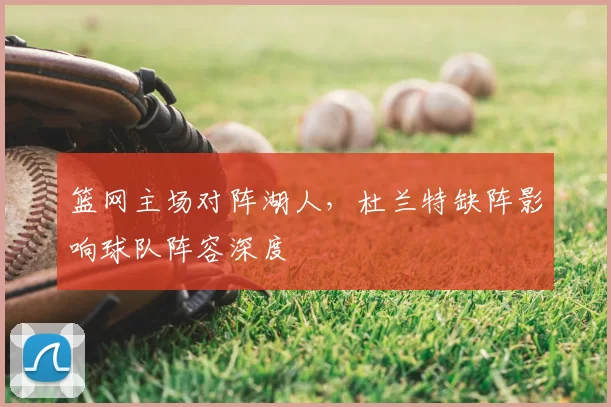 篮网主场对阵湖人,杜兰特缺阵影响球队阵容深度