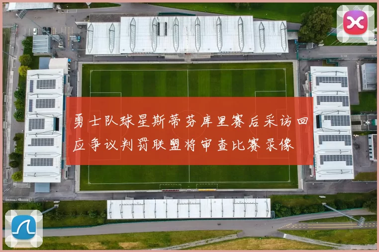 勇士队球星斯蒂芬库里赛后采访回应争议判罚联盟将审查比赛录像