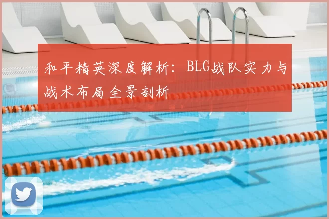 和平精英深度解析:BLG战队实力与战术布局全景剖析