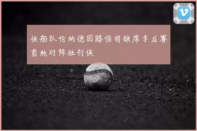 快船队伦纳德因膝伤将缺席季后赛首轮对阵独行侠