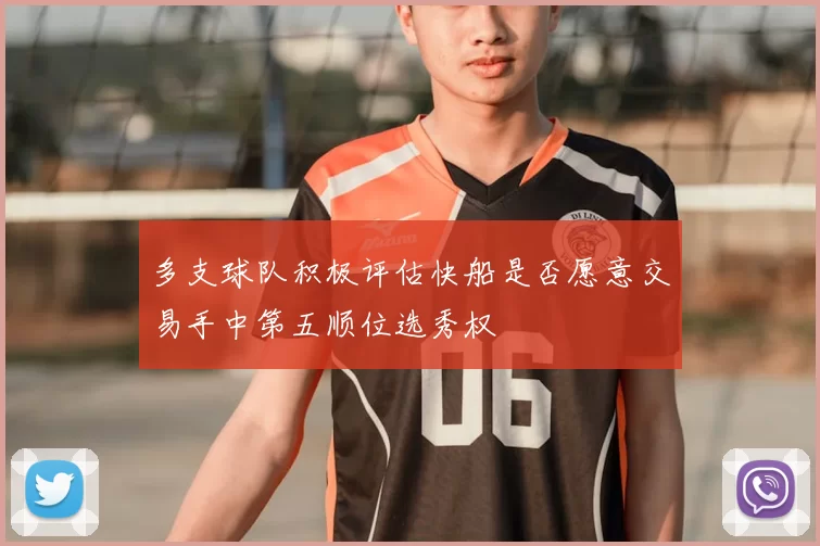 多支球队积极评估快船是否愿意交易手中第五顺位选秀权