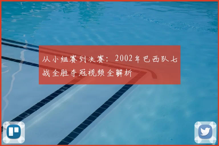 从小组赛到决赛：2002年巴西队七战全胜夺冠视频全解析