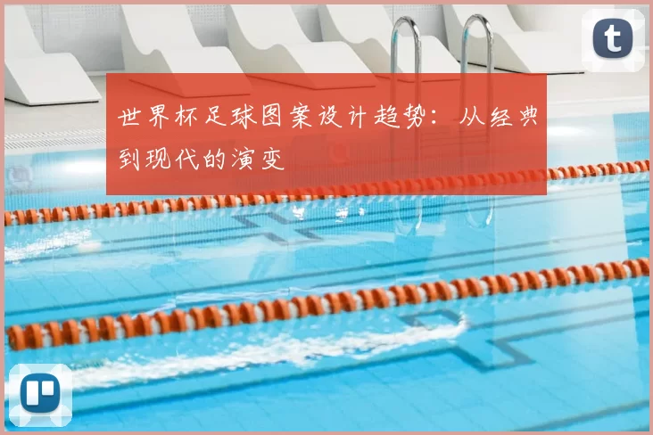 世界杯足球图案设计趋势：从经典到现代的演变