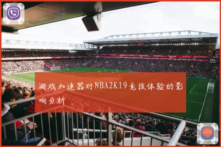 游戏加速器对NBA2K19竞技体验的影响分析